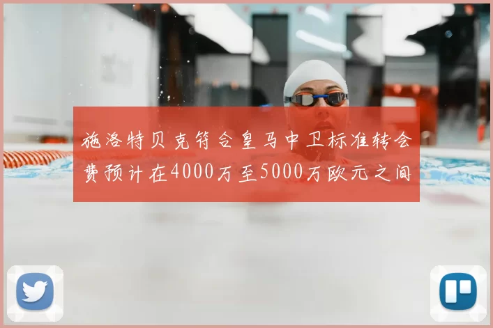 施洛特贝克符合皇马中卫标准转会费预计在4000万至5000万欧元之间