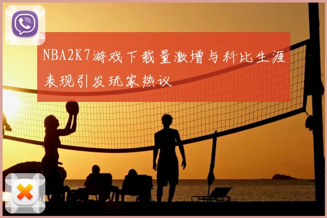 NBA2K7游戏下载量激增与科比生涯表现引发玩家热议