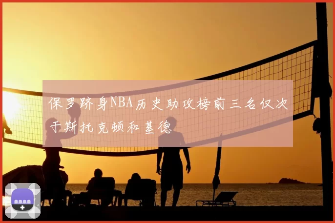 保罗跻身NBA历史助攻榜前三名仅次于斯托克顿和基德