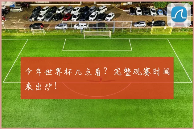 今年世界杯几点看？完整观赛时间表出炉！