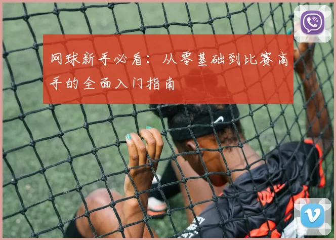 网球新手必看:从零基础到比赛高手的全面入门指南