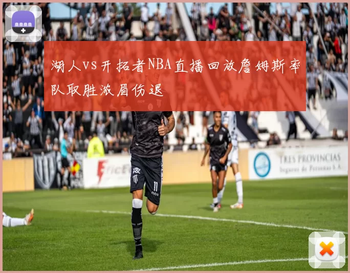 湖人vs开拓者NBA直播回放詹姆斯率队取胜浓眉伤退