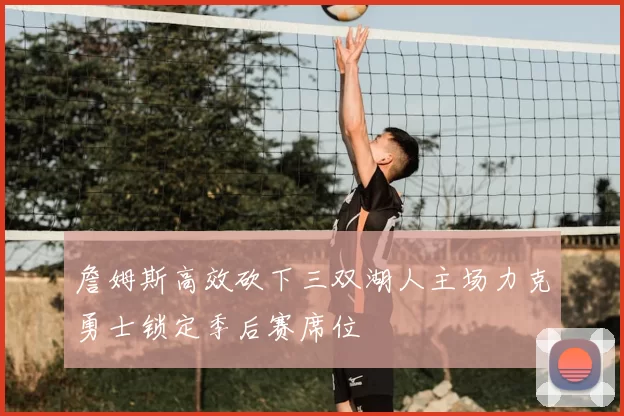 詹姆斯高效砍下三双湖人主场力克勇士锁定季后赛席位