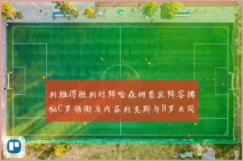 利雅得胜利对阵哈森姆首发阵容揭秘C罗领衔马内菲利克斯与B罗共同出战