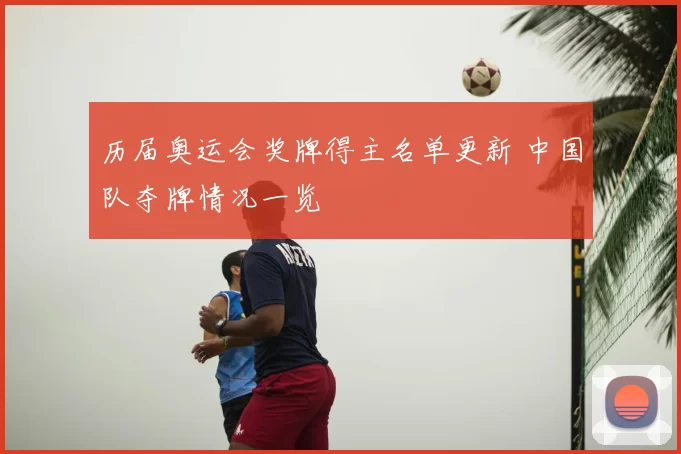 历届奥运会奖牌得主名单更新 中国队夺牌情况一览