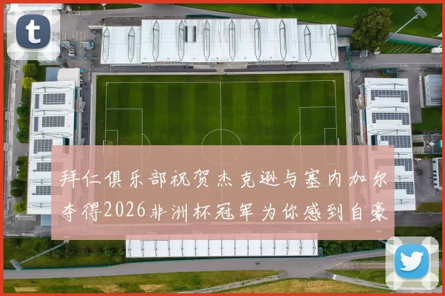 拜仁俱乐部祝贺杰克逊与塞内加尔夺得2026非洲杯冠军为你感到自豪