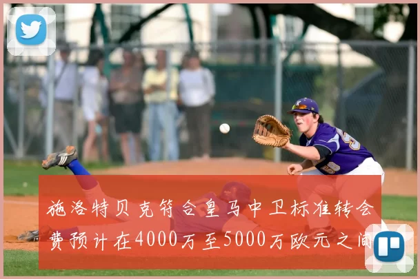 施洛特贝克符合皇马中卫标准转会费预计在4000万至5000万欧元之间