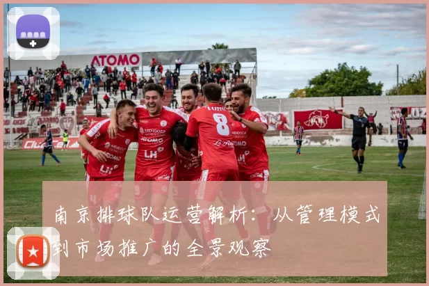 南京排球队运营解析：从管理模式到市场推广的全景观察