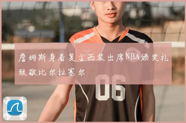 詹姆斯身着复古西装出席NBA颁奖礼致敬比尔拉塞尔