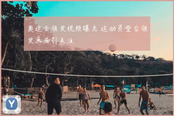 奥运会领奖视频曝光 运动员登台领奖画面引关注
