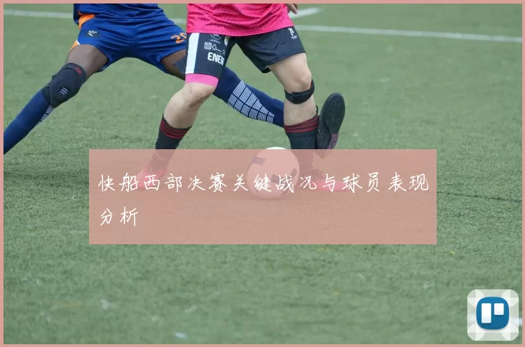 快船西部决赛关键战况与球员表现分析