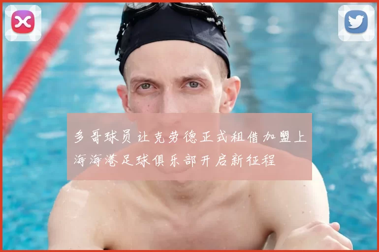 多哥球员让克劳德正式租借加盟上海海港足球俱乐部开启新征程