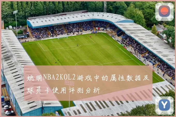 姚明NBA2KOL2游戏中的属性数据及球员卡使用评测分析