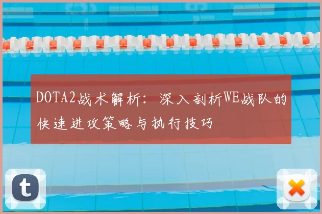 DOTA2战术解析：深入剖析WE战队的快速进攻策略与执行技巧