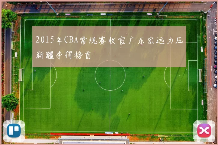 2015年CBA常规赛收官广东宏远力压新疆夺得榜首