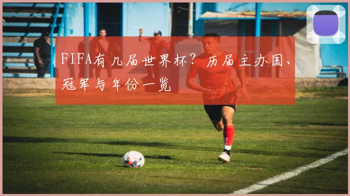 FIFA有几届世界杯？历届主办国、冠军与年份一览