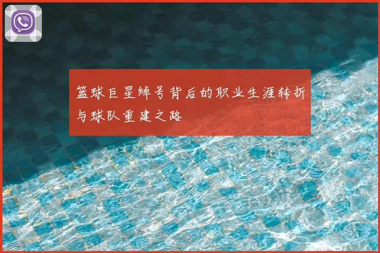 篮球巨星绰号背后的职业生涯转折与球队重建之路