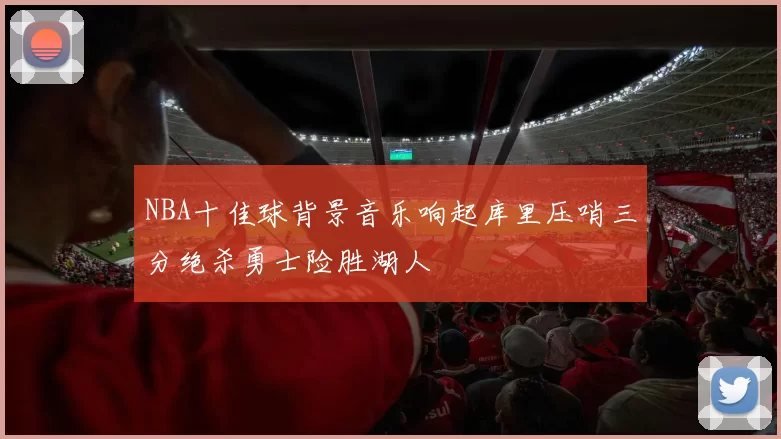 NBA十佳球背景音乐响起库里压哨三分绝杀勇士险胜湖人