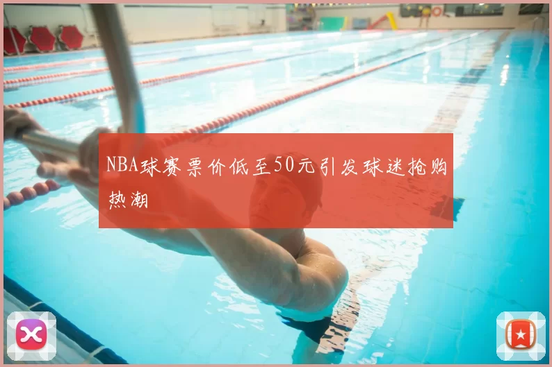 NBA球赛票价低至50元引发球迷抢购热潮