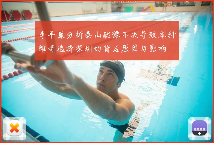 李平康分析泰山犹豫不决导致本科维奇选择深圳的背后原因与影响