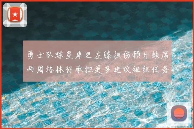 勇士队球星库里左膝扭伤预计缺席两周格林将承担更多进攻组织任务