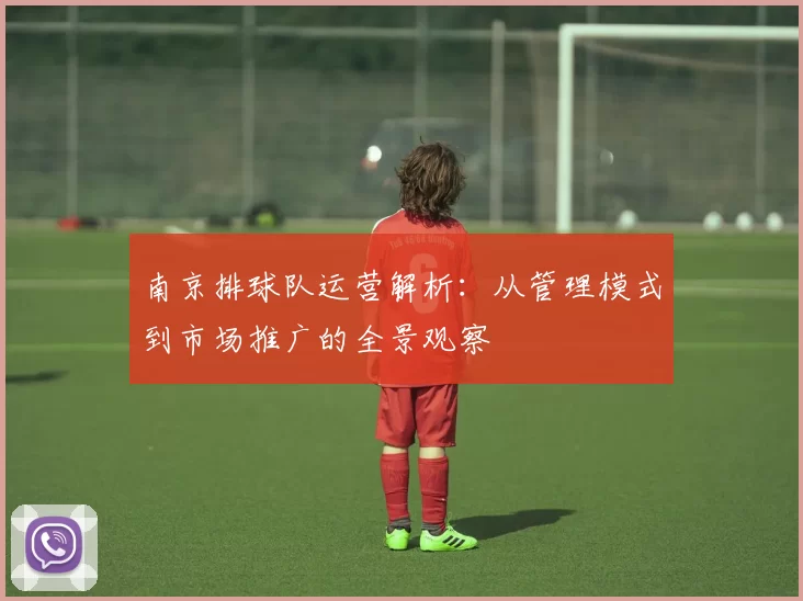 南京排球队运营解析：从管理模式到市场推广的全景观察