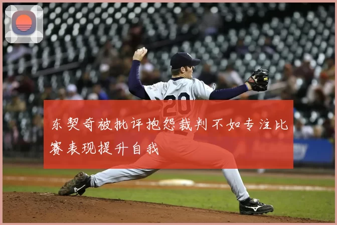 东契奇被批评抱怨裁判不如专注比赛表现提升自我