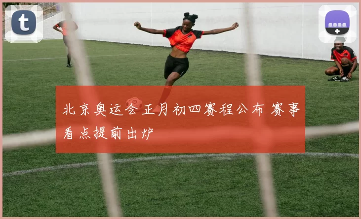 北京奥运会正月初四赛程公布 赛事看点提前出炉