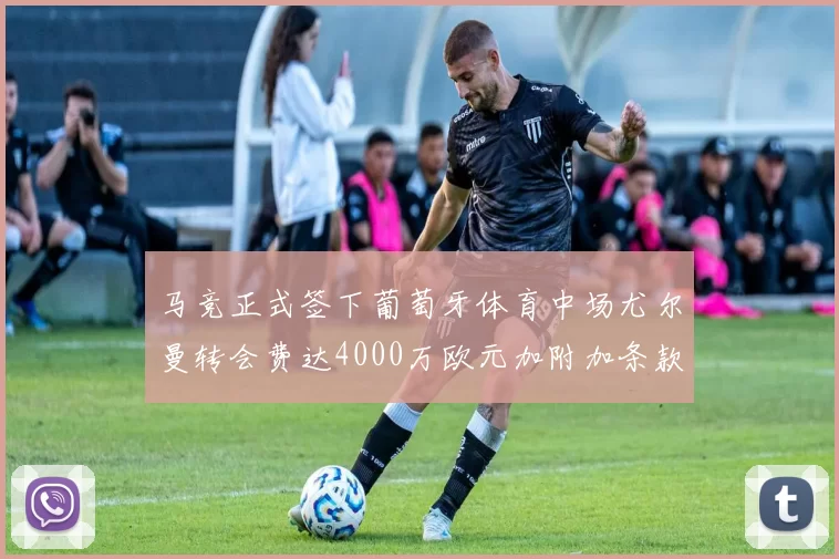 马竞正式签下葡萄牙体育中场尤尔曼转会费达4000万欧元加附加条款