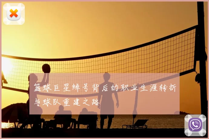 篮球巨星绰号背后的职业生涯转折与球队重建之路