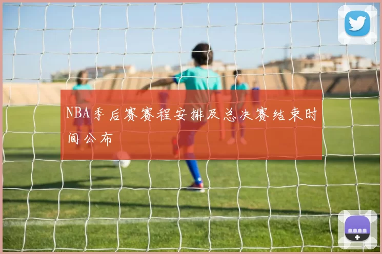 NBA季后赛赛程安排及总决赛结束时间公布