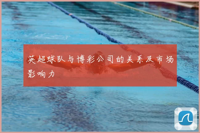 英超球队与博彩公司的关系及市场影响力