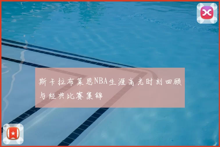 斯卡拉布莱恩NBA生涯高光时刻回顾与经典比赛集锦