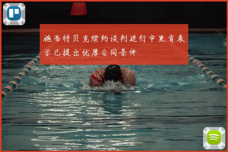 施洛特贝克续约谈判进行中里肯表示已提出优厚合同条件