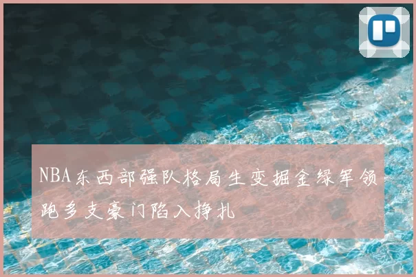 NBA东西部强队格局生变掘金绿军领跑多支豪门陷入挣扎