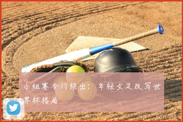 小组赛冷门频出:年轻女足改写世界杯格局