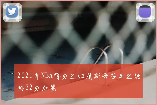 2021年NBA得分王归属斯蒂芬库里场均32分加冕