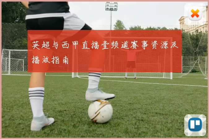 英超与西甲直播壹频道赛事资源及播放指南