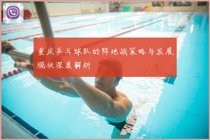 重庆乒乓球队的阵地战策略与发展现状深度解析