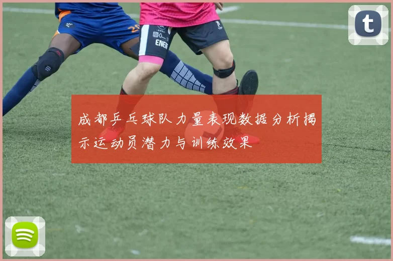 成都乒乓球队力量表现数据分析揭示运动员潜力与训练效果