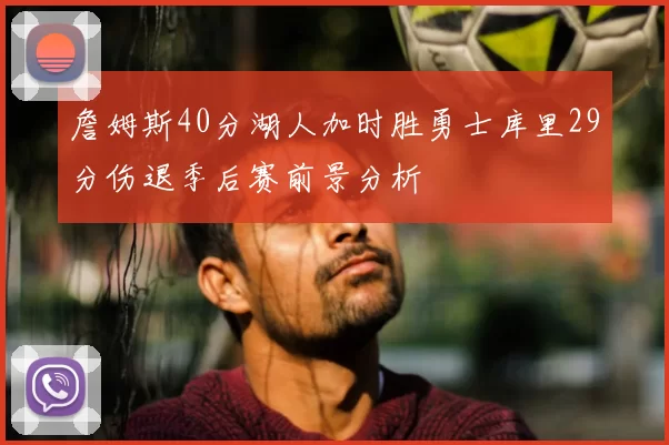 詹姆斯40分湖人加时胜勇士库里29分伤退季后赛前景分析