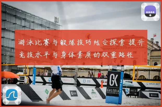 游泳比赛与锻炼技巧结合探索 提升竞技水平与身体素质的双重路径