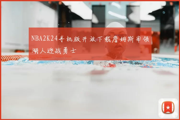 NBA2K24手机版开放下载詹姆斯率领湖人迎战勇士