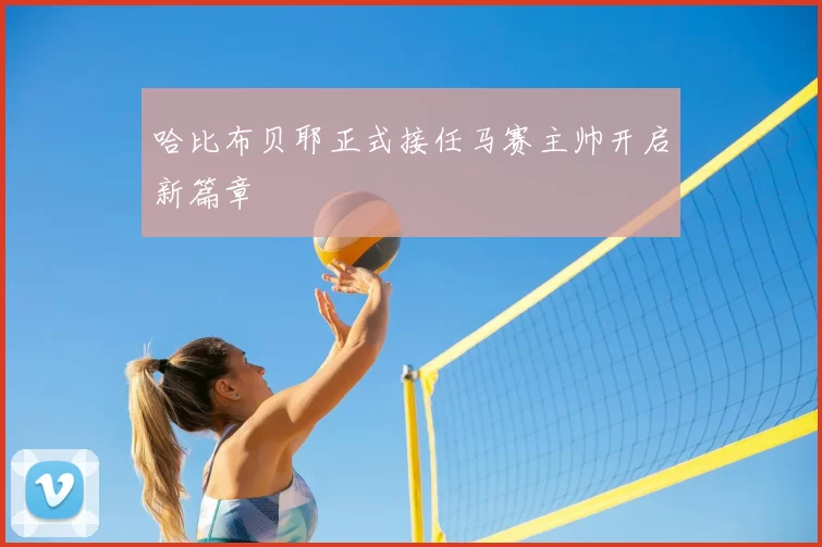 哈比布贝耶正式接任马赛主帅开启新篇章