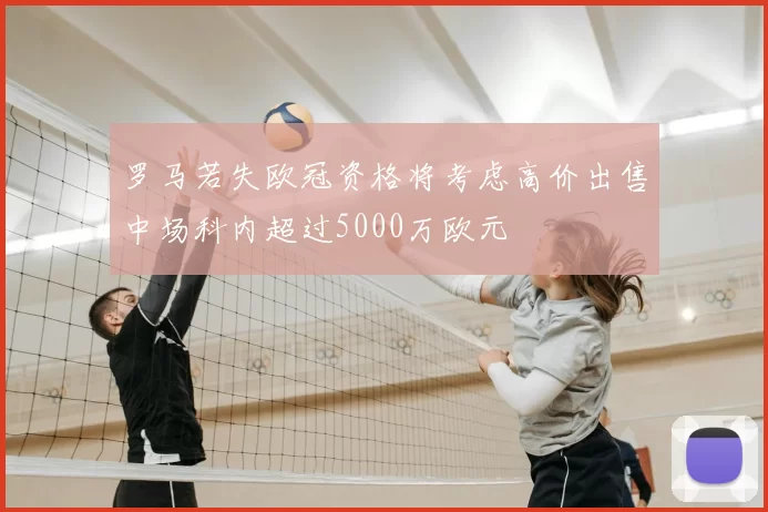 罗马若失欧冠资格将考虑高价出售中场科内超过5000万欧元