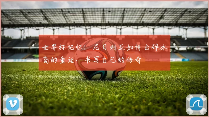 世界杯记忆：尼日利亚如何击碎冰岛的童话，书写自己的传奇
