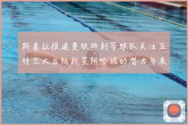 斯基拉报道曼联热刺等球队关注亚特兰大后防新星阿哈诺的潜力与表现