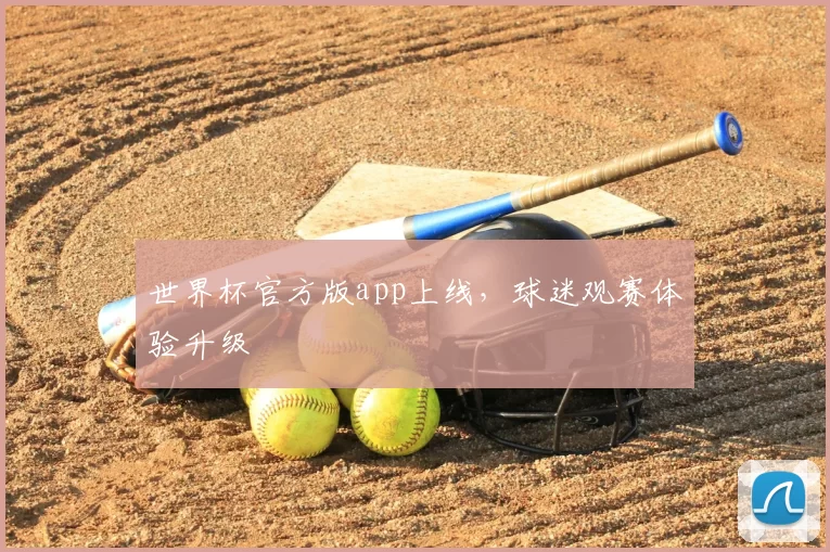 世界杯官方版app上线，球迷观赛体验升级