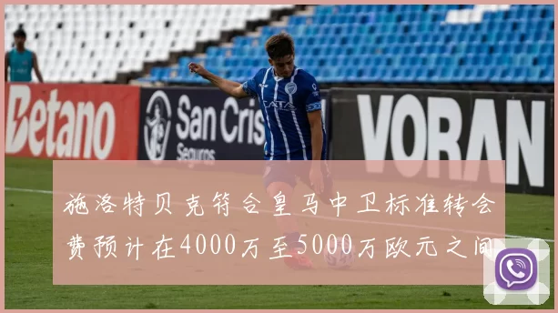 施洛特贝克符合皇马中卫标准转会费预计在4000万至5000万欧元之间