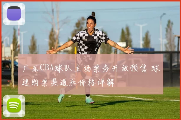 广东CBA球队主场票务开放预售 球迷购票渠道和价格详解